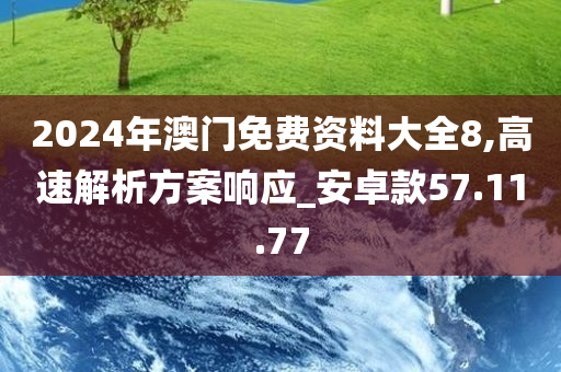 2024年澳门免费资料大全8,高速解析方案响应_安卓款57.11.77