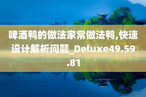 啤酒鸭的做法家常做法鸭,快速设计解析问题_Deluxe49.59.81