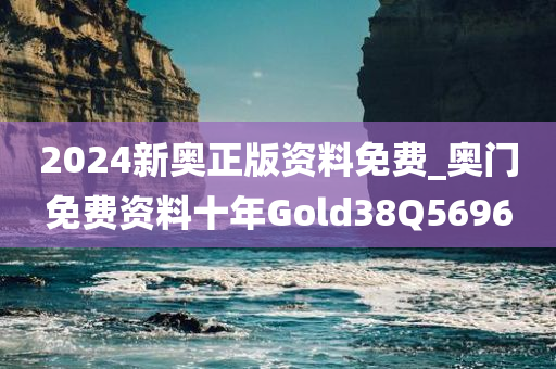 2024新奥正版资料免费_奥门免费资料十年Gold38Q5696