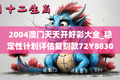 2004澳门天天开好彩大全_稳定性计划评估复刻款72Y8830