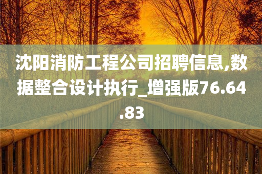 沈阳消防工程公司招聘信息,数据整合设计执行_增强版76.64.83