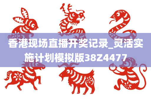 香港现场直播开奖记录_灵活实施计划模拟版38Z4477