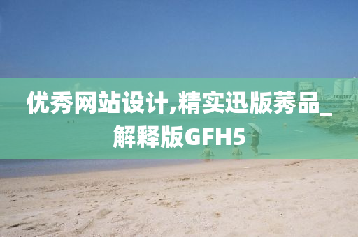 优秀网站设计,精实迅版莠品_解释版GFH5