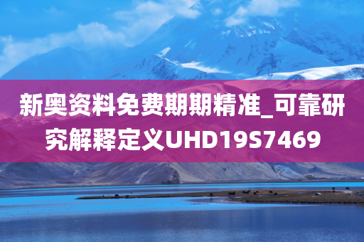 新奥资料免费期期精准_可靠研究解释定义UHD19S7469