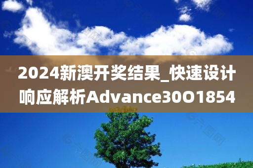 2024新澳开奖结果_快速设计响应解析Advance30O1854