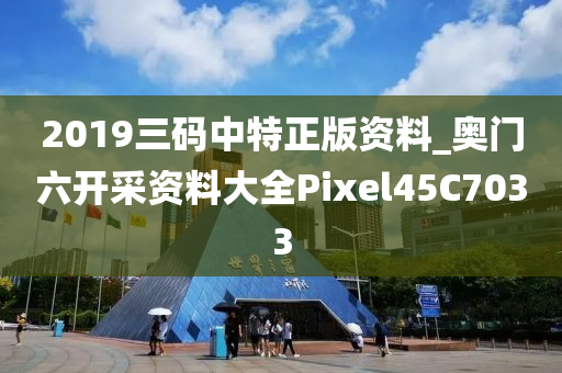 2019三码中特正版资料_奥门六开采资料大全Pixel45C7033