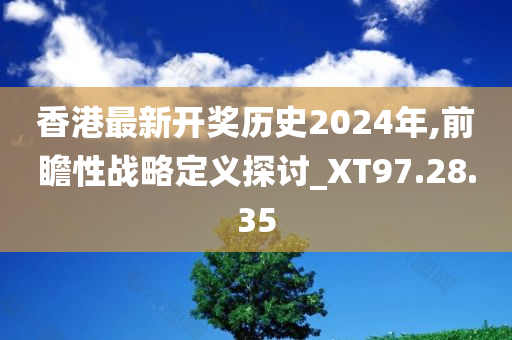 香港最新开奖历史2024年,前瞻性战略定义探讨_XT97.28.35