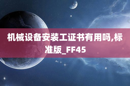 机械设备安装工证书有用吗,标准版_FF45