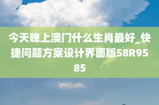 今天晚上澳门什么生肖最好_快捷问题方案设计界面版58R9585