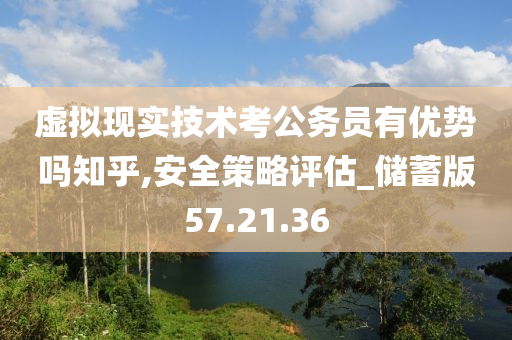 虚拟现实技术考公务员有优势吗知乎,安全策略评估_储蓄版57.21.36