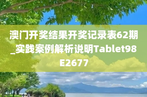 澳门开奖结果开奖记录表62期_实践案例解析说明Tablet98E2677