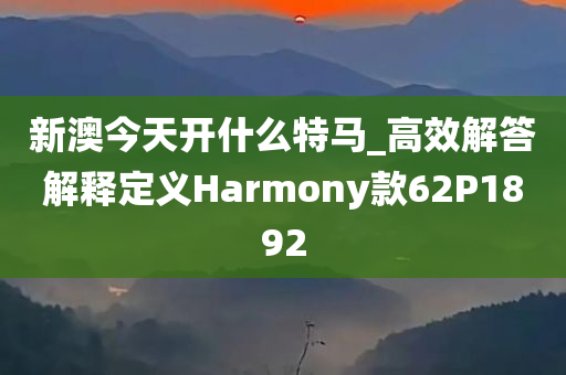 新澳今天开什么特马_高效解答解释定义Harmony款62P1892