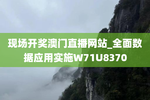 现场开奖澳门直播网站_全面数据应用实施W71U8370