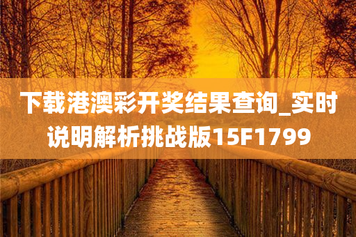 下载港澳彩开奖结果查询_实时说明解析挑战版15F1799