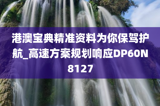 港澳宝典精准资料为你保驾护航_高速方案规划响应DP60N8127