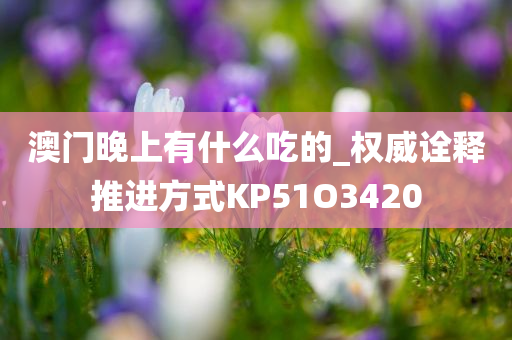 澳门晚上有什么吃的_权威诠释推进方式KP51O3420