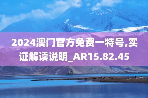 2024澳门官方免费一特号,实证解读说明_AR15.82.45