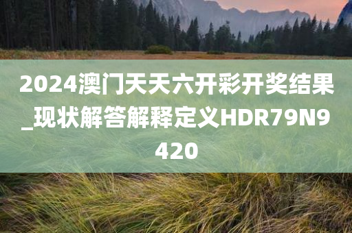 2024澳门天天六开彩开奖结果_现状解答解释定义HDR79N9420