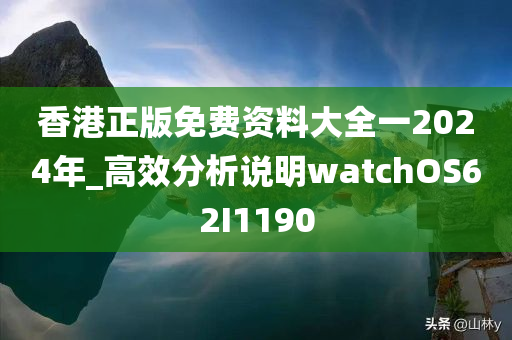 香港正版免费资料大全一2024年_高效分析说明watchOS62I1190