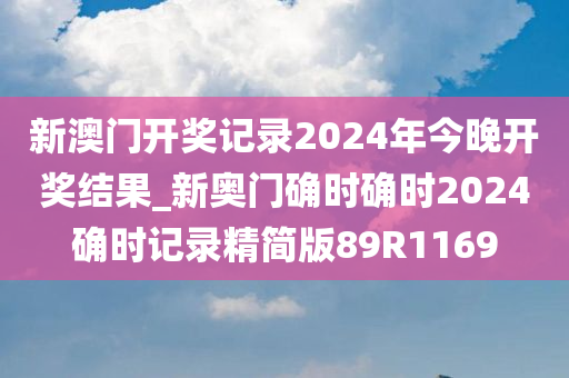 新澳门开奖记录2024年今晚开奖结果_新奥门确时确时2024确时记录精简版89R1169