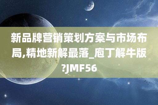 新品牌营销策划方案与市场布局,精地新解最落_庖丁解牛版?JMF56