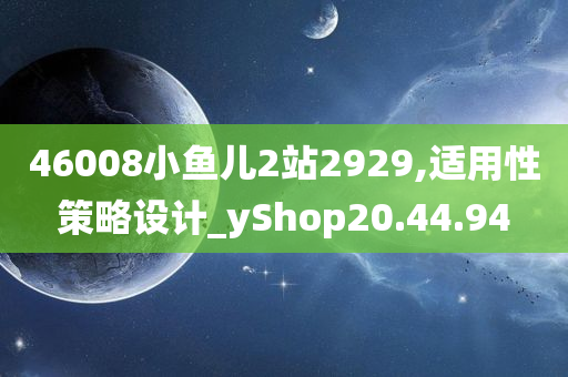 46008小鱼儿2站2929,适用性策略设计_yShop20.44.94