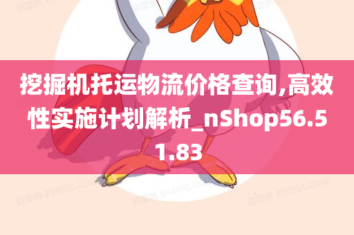 挖掘机托运物流价格查询,高效性实施计划解析_nShop56.51.83