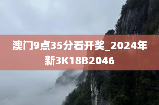 澳门9点35分看开奖_2024年新3K18B2046