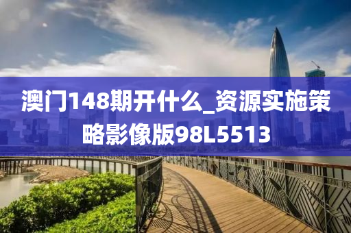 澳门148期开什么_资源实施策略影像版98L5513