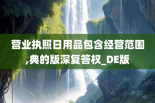 营业执照日用品包含经营范围,典的版深复答权_DE版