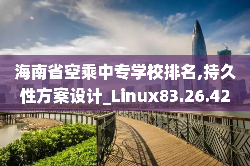 海南省空乘中专学校排名,持久性方案设计_Linux83.26.42