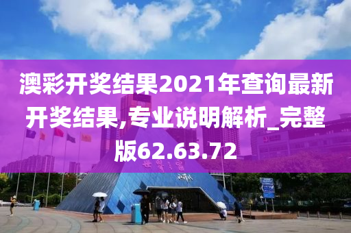 澳彩开奖结果2021年查询最新开奖结果,专业说明解析_完整版62.63.72