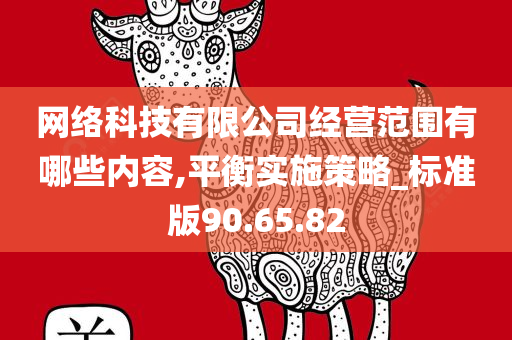 网络科技有限公司经营范围有哪些内容,平衡实施策略_标准版90.65.82