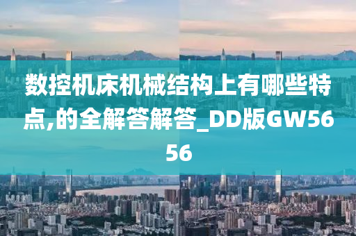 数控机床机械结构上有哪些特点,的全解答解答_DD版GW5656