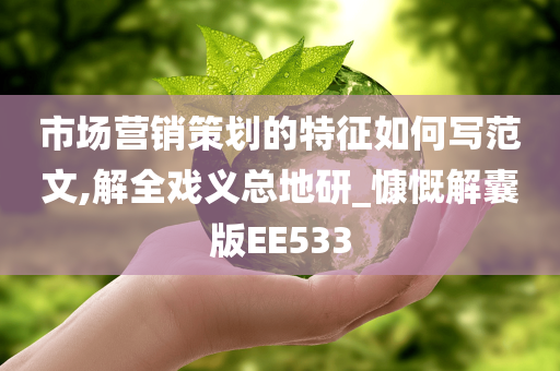 市场营销策划的特征如何写范文,解全戏义总地研_慷慨解囊版EE533