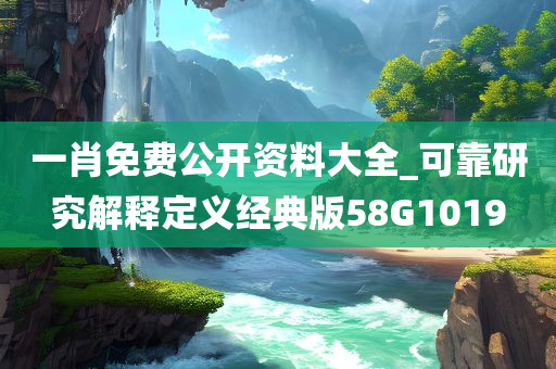 一肖免费公开资料大全_可靠研究解释定义经典版58G1019