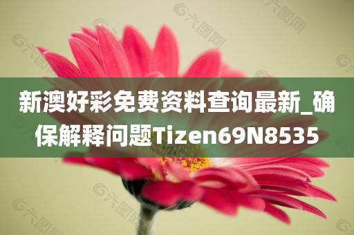 新澳好彩免费资料查询最新_确保解释问题Tizen69N8535