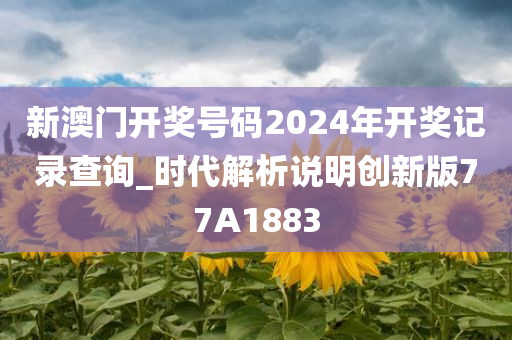 新澳门开奖号码2024年开奖记录查询_时代解析说明创新版77A1883