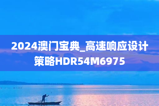 2024澳门宝典_高速响应设计策略HDR54M6975