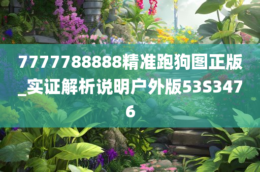 7777788888精准跑狗图正版_实证解析说明户外版53S3476