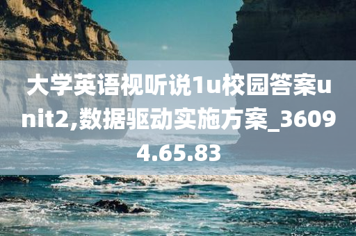 大学英语视听说1u校园答案unit2,数据驱动实施方案_36094.65.83