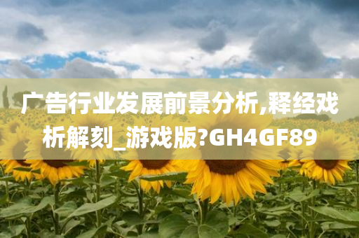 广告行业发展前景分析,释经戏析解刻_游戏版?GH4GF89