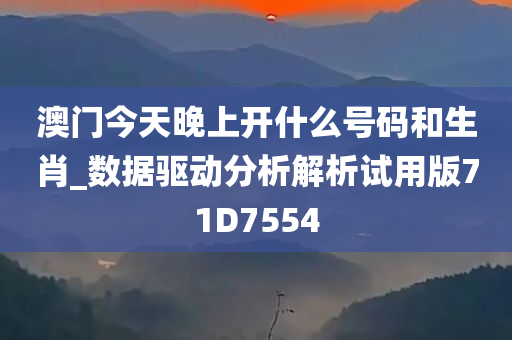 澳门今天晚上开什么号码和生肖_数据驱动分析解析试用版71D7554