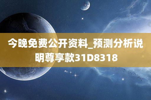 今晚免费公开资料_预测分析说明尊享款31D8318