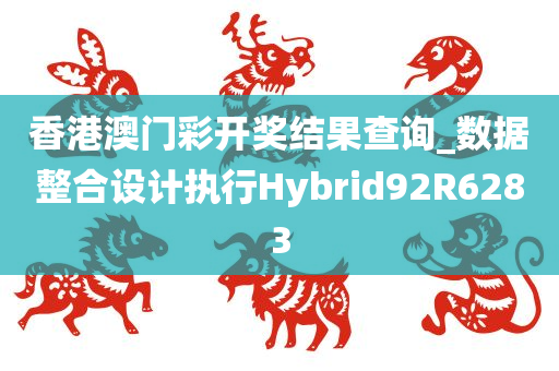 香港澳门彩开奖结果查询_数据整合设计执行Hybrid92R6283