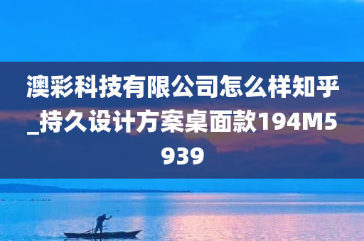 澳彩科技有限公司怎么样知乎_持久设计方案桌面款194M5939