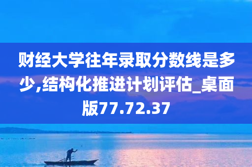 财经大学往年录取分数线是多少,结构化推进计划评估_桌面版77.72.37