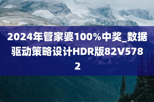 2024年管家婆100%中奖_数据驱动策略设计HDR版82V5782