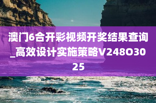 澳门6合开彩视频开奖结果查询_高效设计实施策略V248O3025