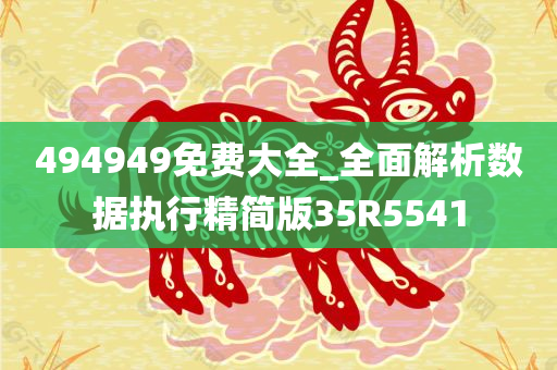 494949免费大全_全面解析数据执行精简版35R5541